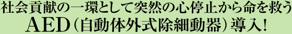 社会貢献の一環として突然の心停止から命を救うAED(自動体外式除細動器）導入！