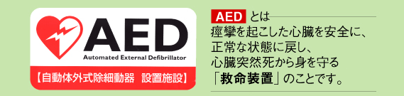 AEDとは　痙攣を起こした心臓を安全に、正常な状態に戻し、心臓突然死から身を守る「救命装置」のことです。